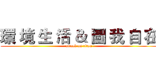 環 境 生 活 ＆ 圖 我 自 在 (attack on titan)