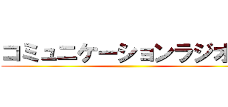 コミュニケーションラジオ！！ ()