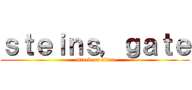 ｓｔｅｉｎｓ，ｇａｔｅ (attack on titan)