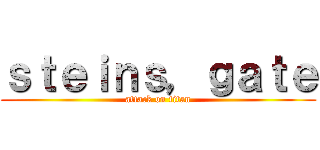 ｓｔｅｉｎｓ，ｇａｔｅ (attack on titan)