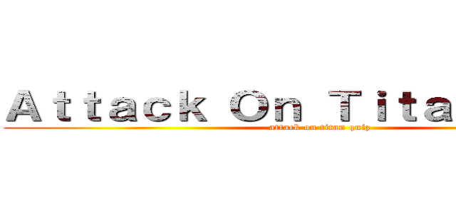 Ａｔｔａｃｋ Ｏｎ Ｔｉｔａｎ Ｑｕｉｚ (attack on titan quiz)