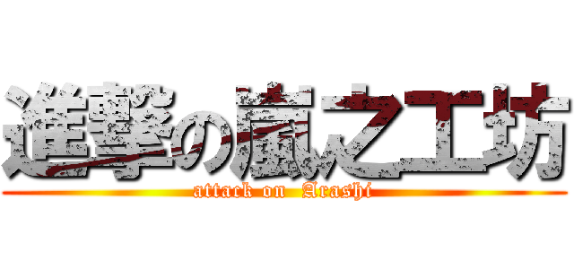 進撃の嵐之工坊 (attack on  Arashi)