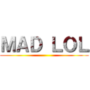 ＭＡＤ ＬＯＬ ()