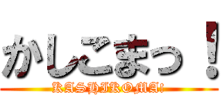 かしこまっ！ (KASHIKOMA!)