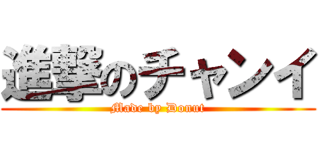 進撃のチャンイ (Made by Donut)