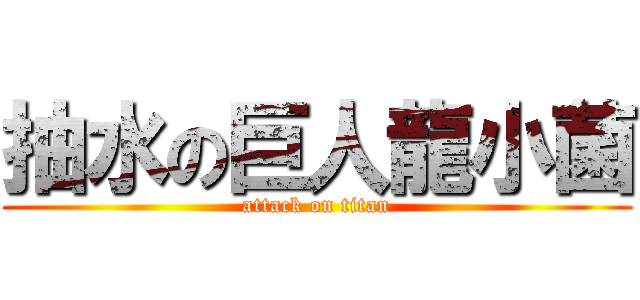 抽水の巨人龍小菌 (attack on titan)