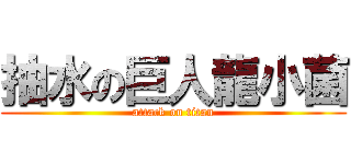 抽水の巨人龍小菌 (attack on titan)