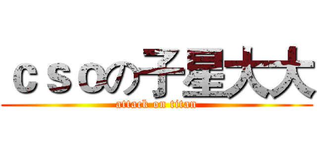 ｃｓｏの子星大大 (attack on titan)