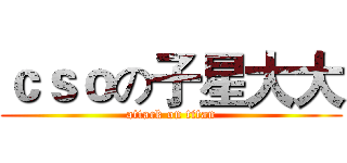 ｃｓｏの子星大大 (attack on titan)