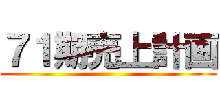 ７１期売上計画 ()