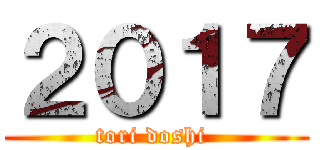 ２０１７ (tori doshi )