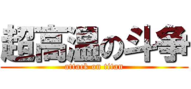 超高温の斗争 (attack on titan)