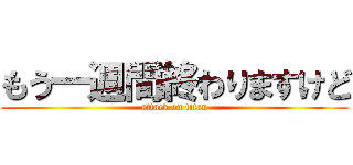 もう一週間終わりますけど (attack on titan)