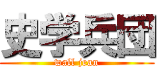 史学兵団 (wall jean)