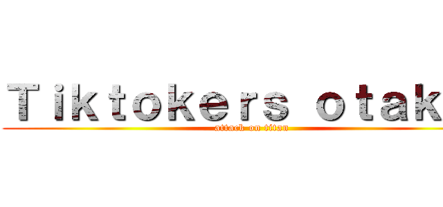 Ｔｉｋｔｏｋｅｒｓ ｏｔａｋｕｓ (attack on titan)