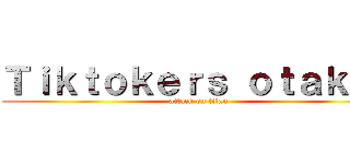 Ｔｉｋｔｏｋｅｒｓ ｏｔａｋｕｓ (attack on titan)