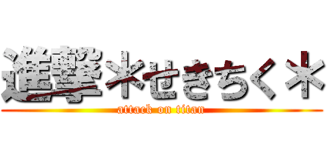 進撃＊せきちく＊ (attack on titan)