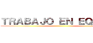 ＴＲＡＢＡＪＯ ＥＮ ＥＱＵＩＰＯ ()