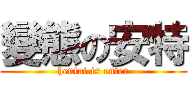 變態の安特 (hentai is enter)