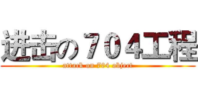 进击の７０４工程 (attack on 704 object)