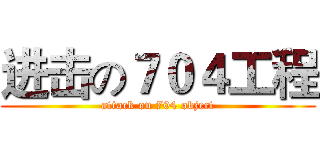 进击の７０４工程 (attack on 704 object)
