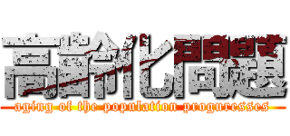 高齢化問題 (aging of the population proguresses)