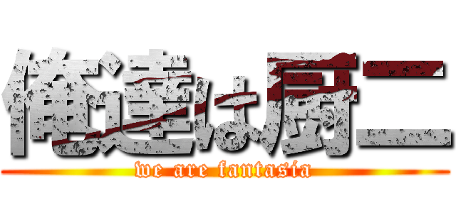 俺達は厨二 (we are fantasia)