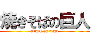 焼きそばの巨人 (attack on titan)