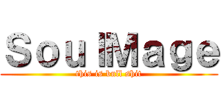 ＳｏｕｌＭａｇｅ (this is bull shit)