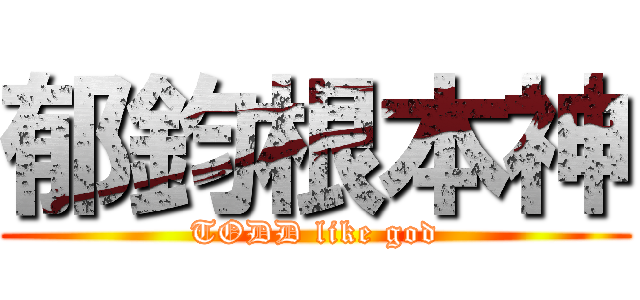 郁鈞根本神 (TODD like god)