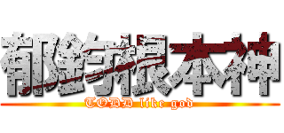 郁鈞根本神 (TODD like god)