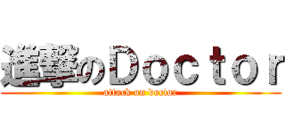 進撃のＤｏｃｔｏｒ (attack on doctor)