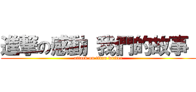 進撃の感動 我們的故事  (attack on titan writer)