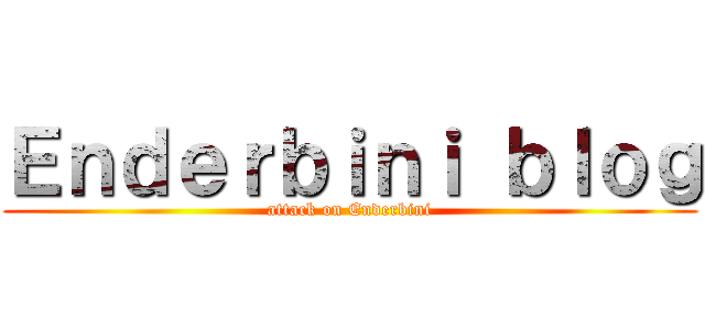 Ｅｎｄｅｒｂｉｎｉ ｂｌｏｇ (attack on Enderbini)