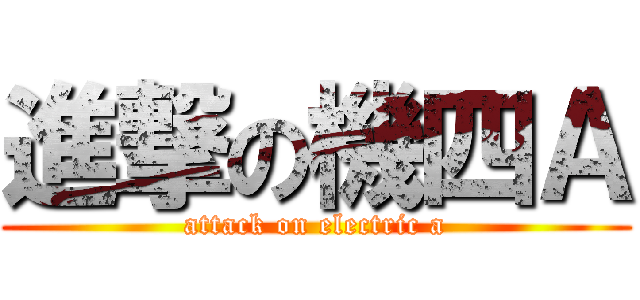 進撃の機四Ａ (attack on electric a)