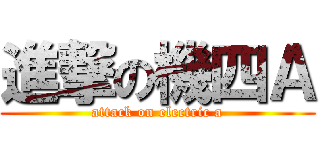 進撃の機四Ａ (attack on electric a)