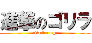 進撃のゴリラ (attack on go)