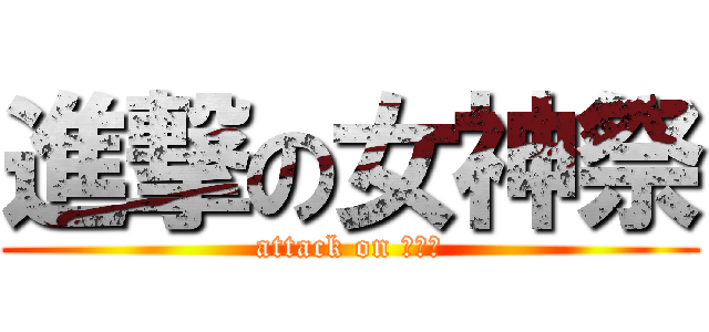 進撃の女神祭 (attack on 女神祭)