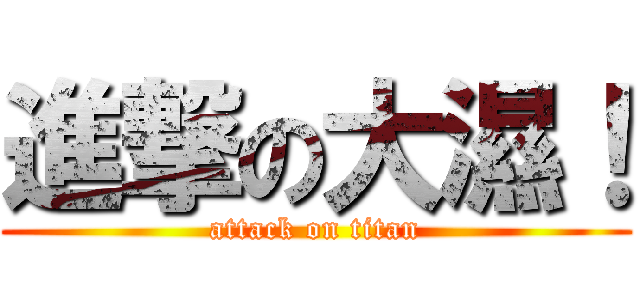 進撃の大濕！ (attack on titan)