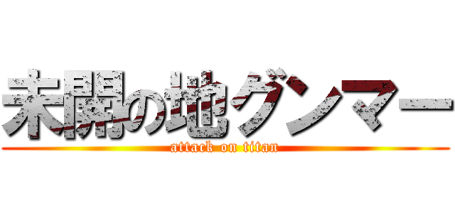 未開の地グンマー (attack on titan)