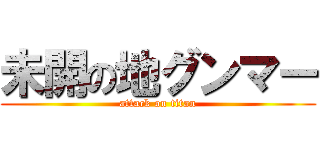 未開の地グンマー (attack on titan)
