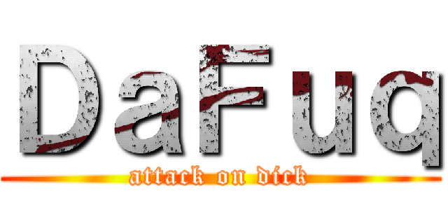 ＤａＦｕｑ (attack on dick)