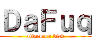 ＤａＦｕｑ (attack on dick)