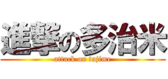 進撃の多治米 (attack on tajime)