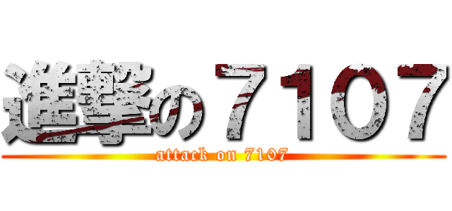 進撃の７１０７ (attack on 7107)