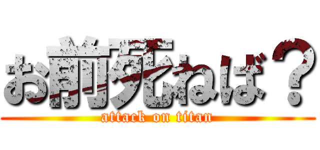 お前死ねば？ (attack on titan)