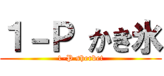 １－Ｐ かき氷 (1-P sherbet)