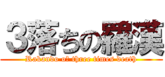 ３落ちの羅漢 (Rakando oｆ three times death)