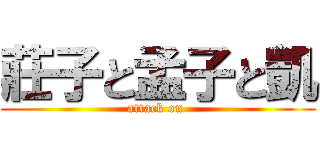 莊子と孟子と凱 (attack on )