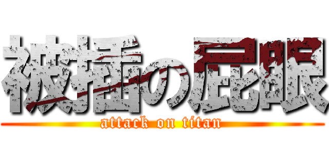 被插の屁眼 (attack on titan)